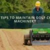 Top 5 Tips to Maintain Golf Course Machinery